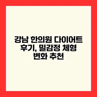 강남 한의원 다이어트 후기, 밀감정 체형 변화 추천
