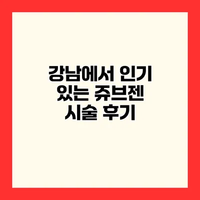 강남에서 인기 있는 쥬브젠 시술 후기