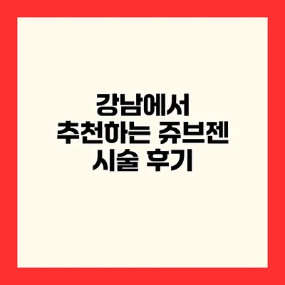 강남에서 추천하는 쥬브젠 시술 후기