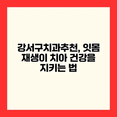 강서구치과추천, 잇몸 재생이 치아 건강을 지키는 법