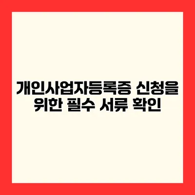 개인사업자등록증 신청을 위한 필수 서류 확인