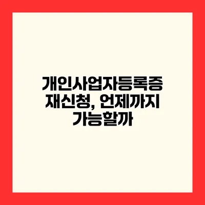 개인사업자등록증 재신청, 언제까지 가능할까?