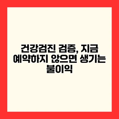 건강검진 검증, 지금 예약하지 않으면 생기는 불이익