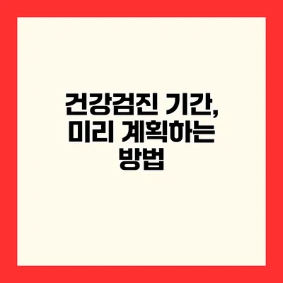 건강검진 기간, 미리 계획하는 방법
