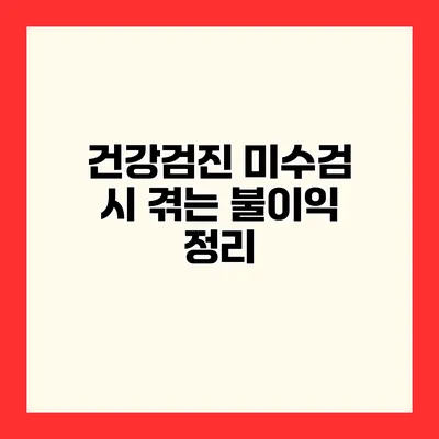 건강검진 미수검 시 겪는 불이익 정리