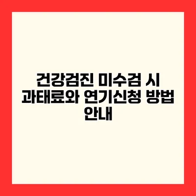 건강검진 미수검 시 과태료와 연기신청 방법 안내