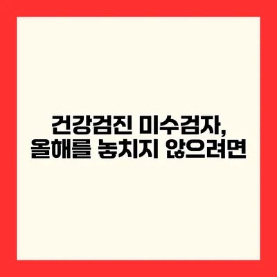 건강검진 미수검자, 올해를 놓치지 않으려면