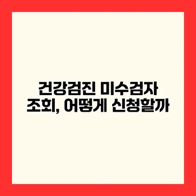 건강검진 미수검자 조회, 어떻게 신청할까?