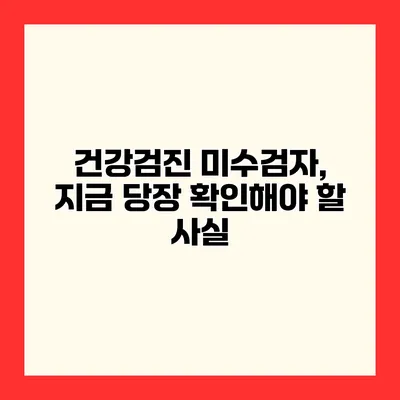 건강검진 미수검자, 지금 당장 확인해야 할 사실