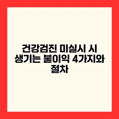 건강검진 미실시 시 생기는 불이익 4가지와 절차