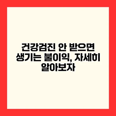 건강검진 안 받으면 생기는 불이익, 자세히 알아보자