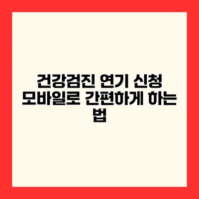 건강검진 연기 신청 모바일로 간편하게 하는 법
