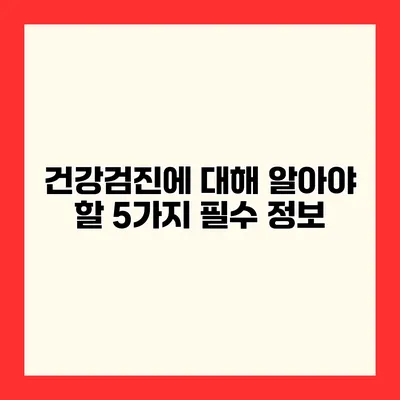 건강검진에 대해 알아야 할 5가지 필수 정보