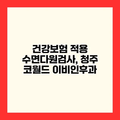 건강보험 적용 수면다원검사, 청주 코월드 이비인후과