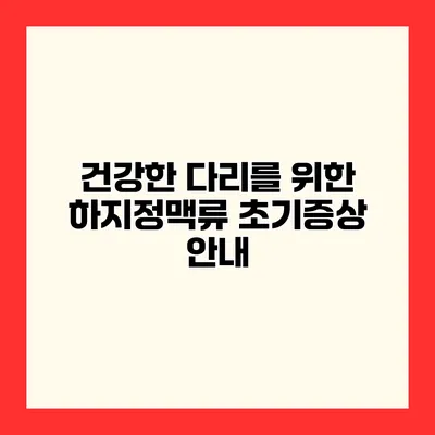 건강한 다리를 위한 하지정맥류 초기증상 안내