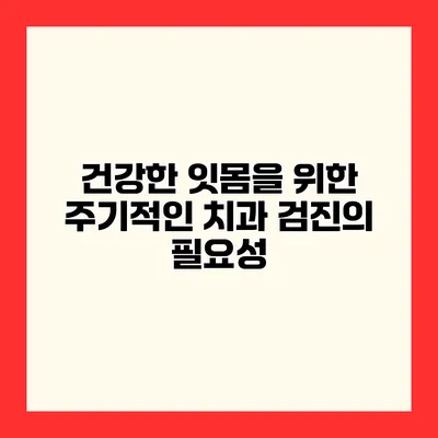 건강한 잇몸을 위한 주기적인 치과 검진의 필요성