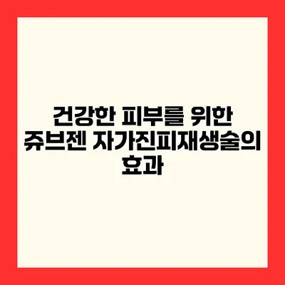 건강한 피부를 위한 쥬브젠 자가진피재생술의 효과