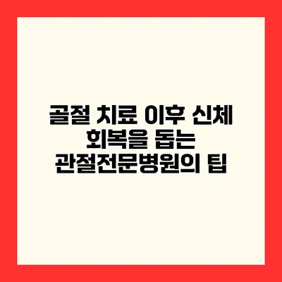 골절 치료 이후 신체 회복을 돕는 관절전문병원의 팁