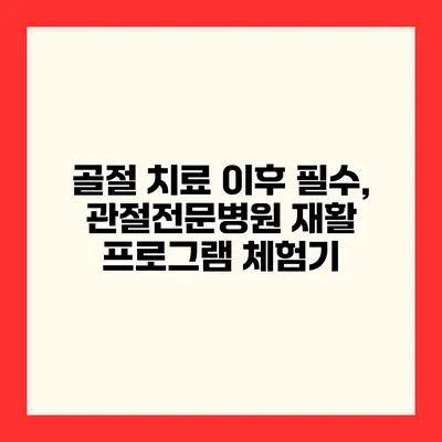 골절 치료 이후 필수, 관절전문병원 재활 프로그램 체험기