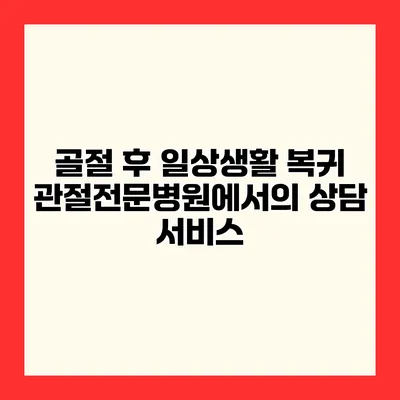 골절 후 일상생활 복귀 관절전문병원에서의 상담 서비스