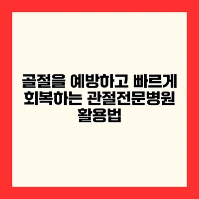 골절을 예방하고 빠르게 회복하는 관절전문병원 활용법