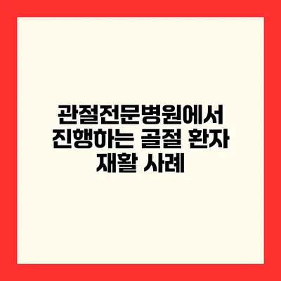 관절전문병원에서 진행하는 골절 환자 재활 사례