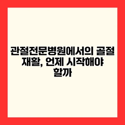 관절전문병원에서의 골절 재활, 언제 시작해야 할까?