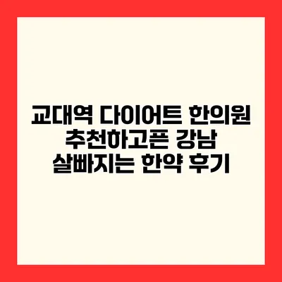 교대역 다이어트 한의원 추천하고픈 강남 살빠지는 한약 후기