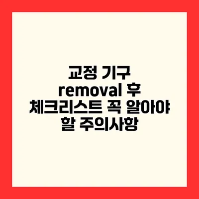교정 기구 removal 후 체크리스트 꼭 알아야 할 주의사항