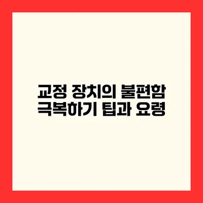 교정 장치의 불편함 극복하기 팁과 요령