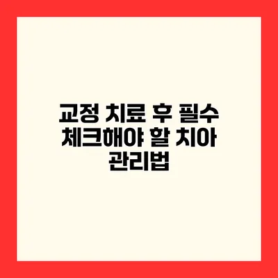 교정 치료 후 필수 체크해야 할 치아 관리법
