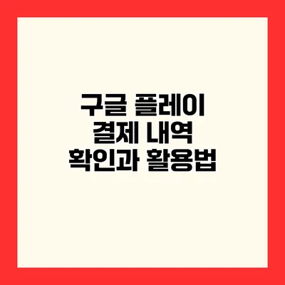 구글 플레이 결제 내역 확인과 활용법