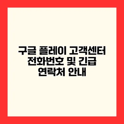구글 플레이 고객센터 전화번호 및 긴급 연락처 안내