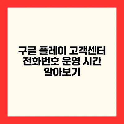 구글 플레이 고객센터 전화번호 운영 시간 알아보기