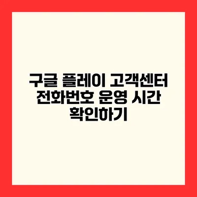 구글 플레이 고객센터 전화번호 운영 시간 확인하기