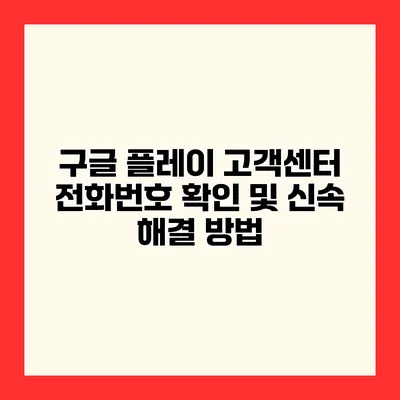 구글 플레이 고객센터 전화번호 확인 및 신속 해결 방법