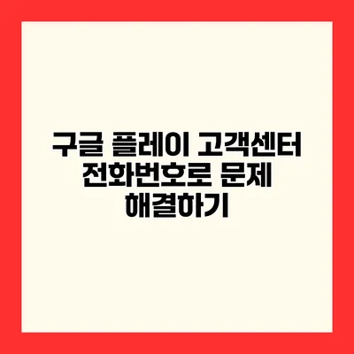 구글 플레이 고객센터 전화번호로 문제 해결하기