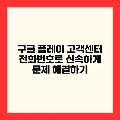 구글 플레이 고객센터 전화번호로 신속하게 문제 해결하기