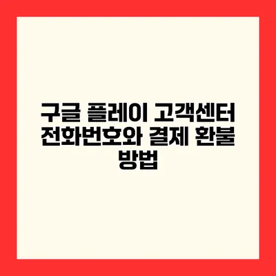 구글 플레이 고객센터 전화번호와 결제 환불 방법