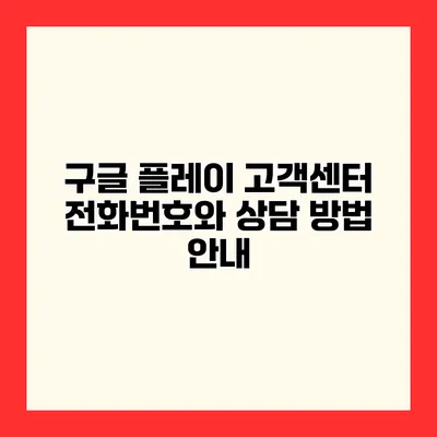 구글 플레이 고객센터 전화번호와 상담 방법 안내