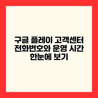 구글 플레이 고객센터 전화번호와 운영 시간 한눈에 보기