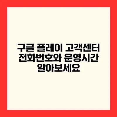 구글 플레이 고객센터 전화번호와 운영시간 알아보세요