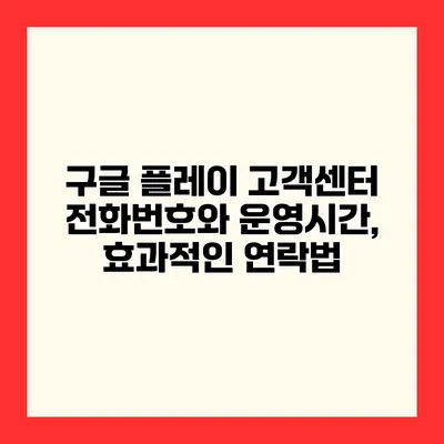 구글 플레이 고객센터 전화번호와 운영시간, 효과적인 연락법