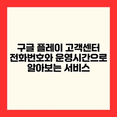 구글 플레이 고객센터 전화번호와 운영시간으로 알아보는 서비스