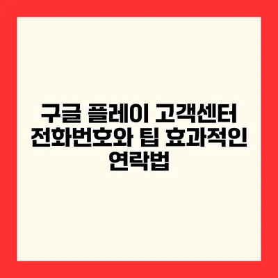 구글 플레이 고객센터 전화번호와 팁 효과적인 연락법