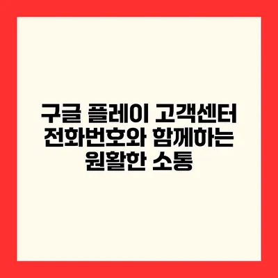 구글 플레이 고객센터 전화번호와 함께하는 원활한 소통