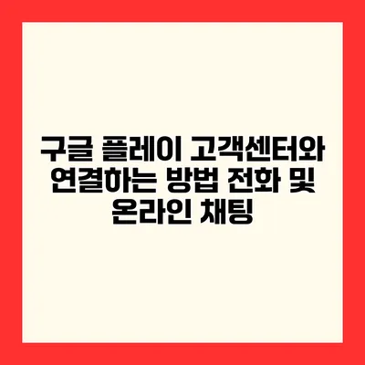 구글 플레이 고객센터와 연결하는 방법 전화 및 온라인 채팅