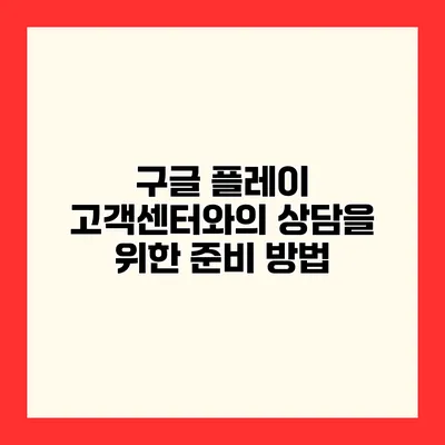 구글 플레이 고객센터와의 상담을 위한 준비 방법