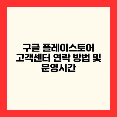 구글 플레이스토어 고객센터 연락 방법 및 운영시간