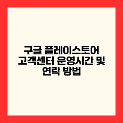 구글 플레이스토어 고객센터 운영시간 및 연락 방법